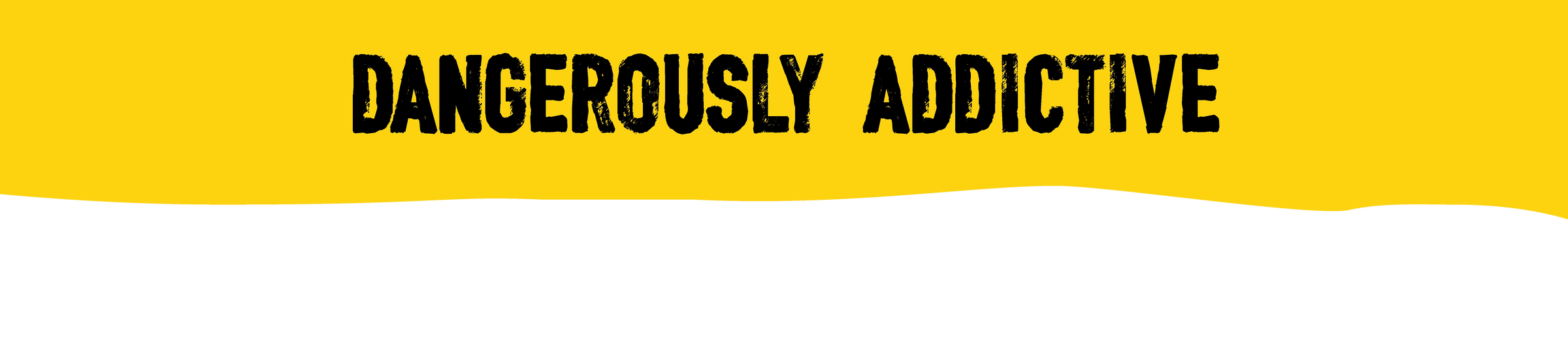 Yellow banner with 'DANGEROUSLY ADDICTIVE' text on a white background